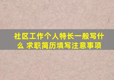 社区工作个人特长一般写什么 求职简历填写注意事项